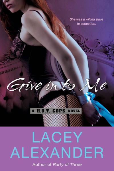 Lacey Alexander/Give in to Me@ A H.O.T. Cops Novel